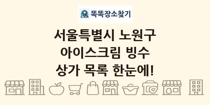 서울특별시 노원구 아이스크림 빙수 상가 목록 및 정보