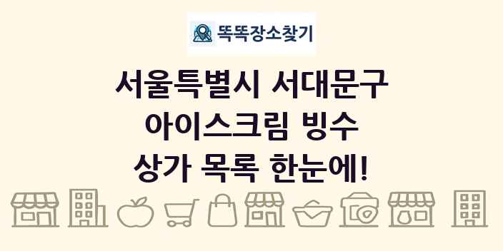 서울특별시 서대문구 아이스크림 빙수 상가 목록 및 정보