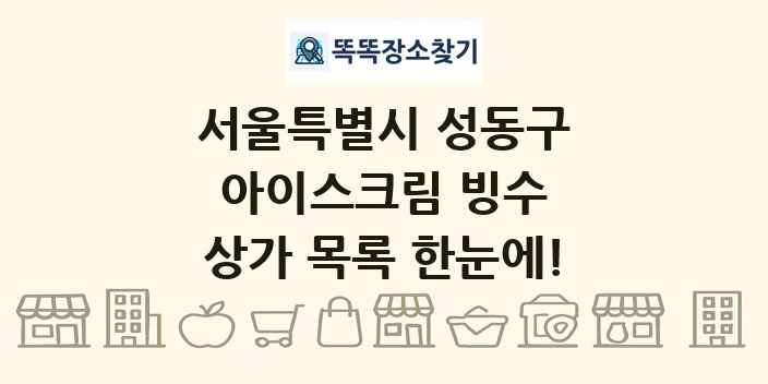 서울특별시 성동구 아이스크림 빙수 상가 목록 및 정보