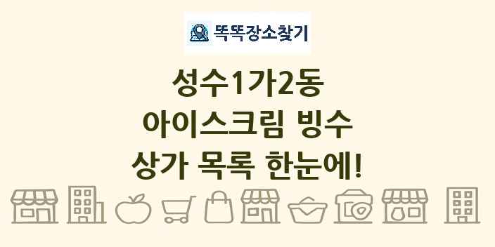 성수1가2동 아이스크림 빙수 상가 목록 및 정보