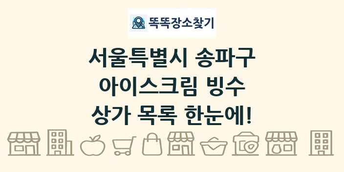 서울특별시 송파구 아이스크림 빙수 상가 목록 및 정보