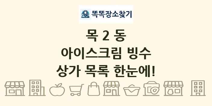 목2동 아이스크림 빙수 상가 목록 및 정보