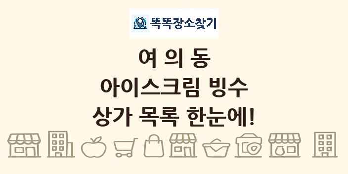 여의동 아이스크림 빙수 상가 목록 및 정보