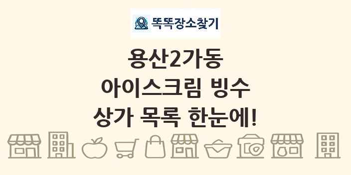 용산2가동 아이스크림 빙수 상가 목록 및 정보
