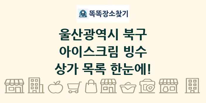 울산광역시 북구 아이스크림 빙수 상가 목록 및 정보