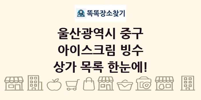 울산광역시 중구 아이스크림 빙수 상가 목록 및 정보