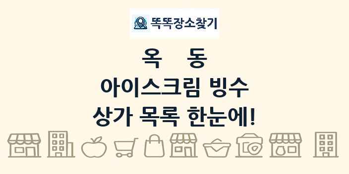 옥동 아이스크림 빙수 상가 목록 및 정보