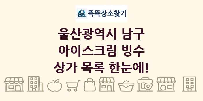 울산광역시 남구 아이스크림 빙수 상가 목록 및 정보
