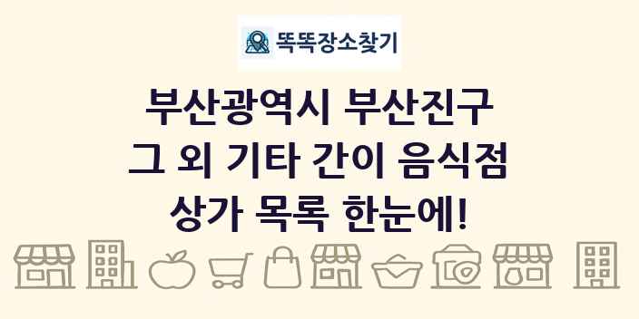 부산광역시 부산진구 그 외 기타 간이 음식점 상가 목록 및 정보