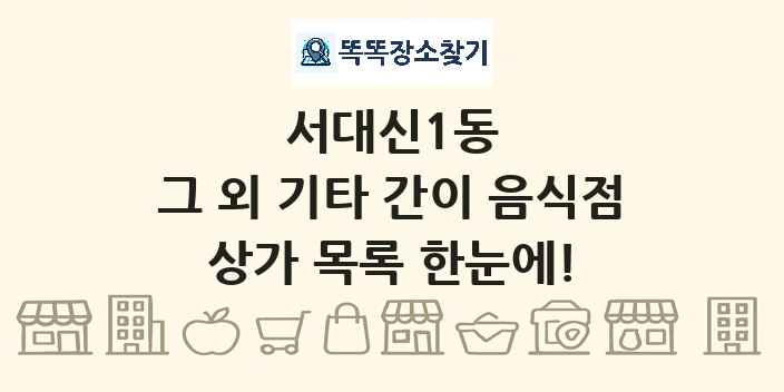 서대신1동 그 외 기타 간이 음식점 상가 목록 및 정보