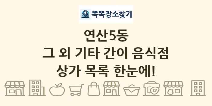 연산5동 그 외 기타 간이 음식점 상가 목록 및 정보