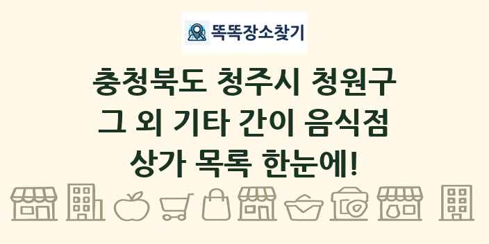 충청북도 청주시 청원구 그 외 기타 간이 음식점 상가 목록 및 정보