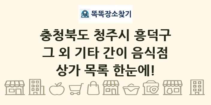 충청북도 청주시 흥덕구 그 외 기타 간이 음식점 상가 목록 및 정보