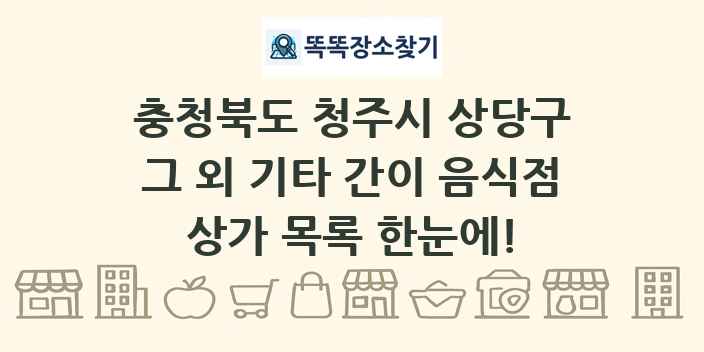 충청북도 청주시 상당구 그 외 기타 간이 음식점 상가 목록 및 정보