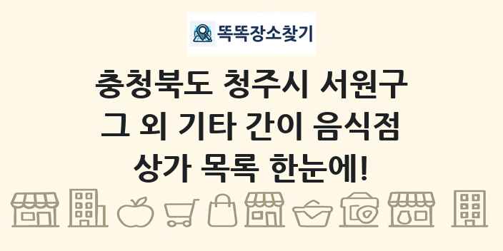 충청북도 청주시 서원구 그 외 기타 간이 음식점 상가 목록 및 정보