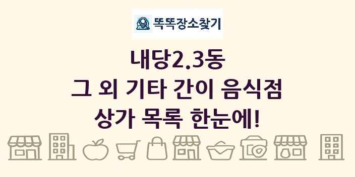 내당2.3동 그 외 기타 간이 음식점 상가 목록 및 정보