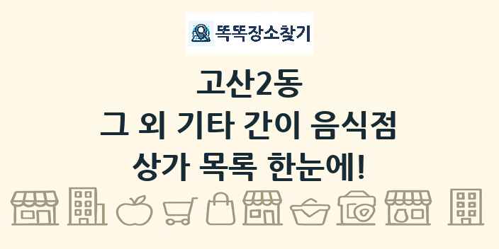 고산2동 그 외 기타 간이 음식점 상가 목록 및 정보