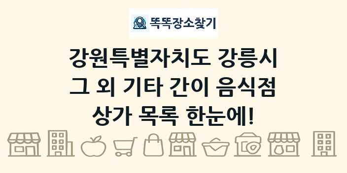 강원특별자치도 강릉시 그 외 기타 간이 음식점 상가 목록 및 정보