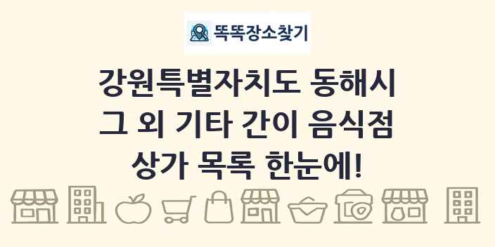 강원특별자치도 동해시 그 외 기타 간이 음식점 상가 목록 및 정보