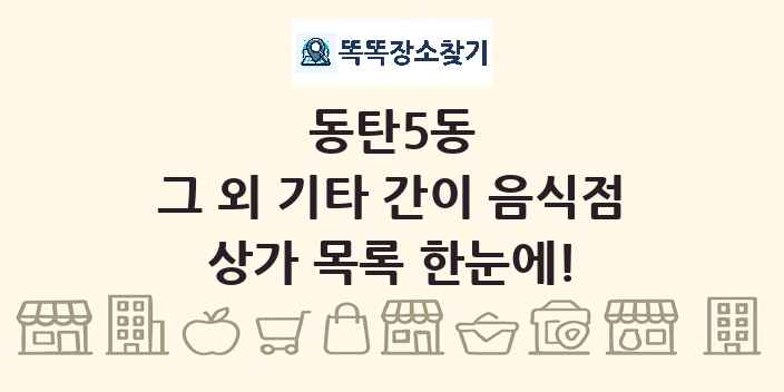 동탄5동 그 외 기타 간이 음식점 상가 목록 및 정보