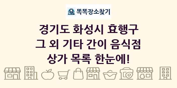 경기도 화성시 효행구 그 외 기타 간이 음식점 상가 목록 및 정보