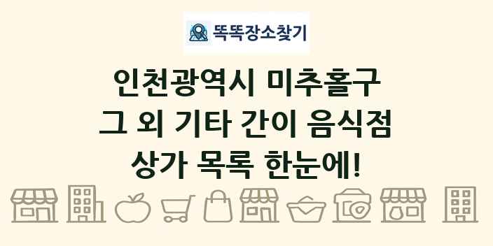 인천광역시 미추홀구 그 외 기타 간이 음식점 상가 목록 및 정보