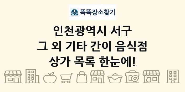 인천광역시 서구 그 외 기타 간이 음식점 상가 목록 및 정보