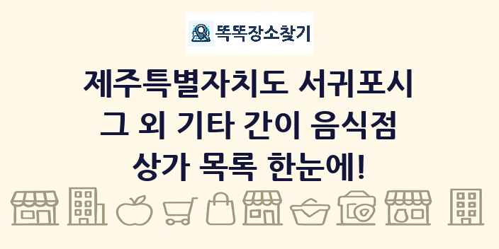 제주특별자치도 서귀포시 그 외 기타 간이 음식점 상가 목록 및 정보