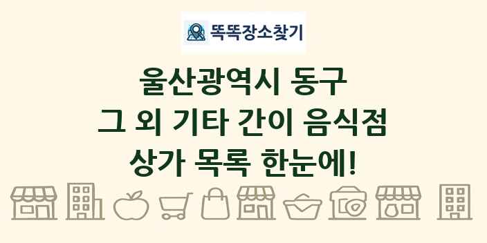 울산광역시 동구 그 외 기타 간이 음식점 상가 목록 및 정보