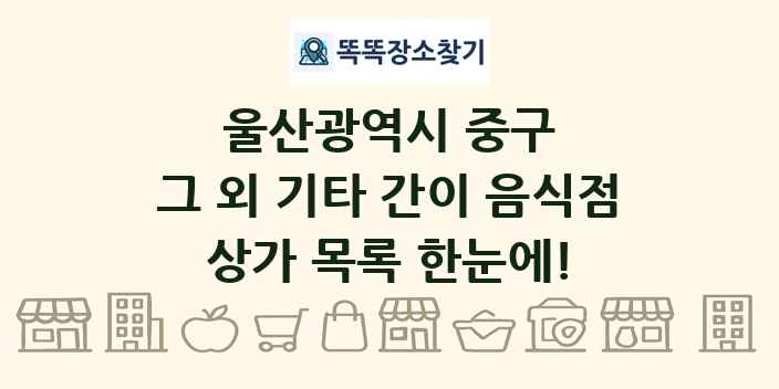 울산광역시 중구 그 외 기타 간이 음식점 상가 목록 및 정보