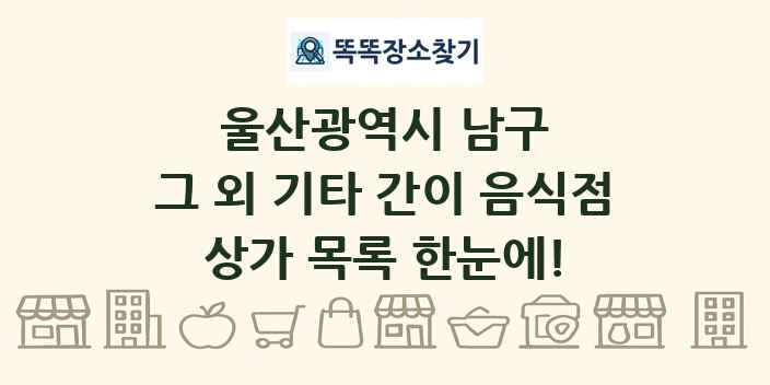 울산광역시 남구 그 외 기타 간이 음식점 상가 목록 및 정보