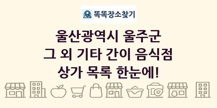 울산광역시 울주군 그 외 기타 간이 음식점 상가 목록 및 정보