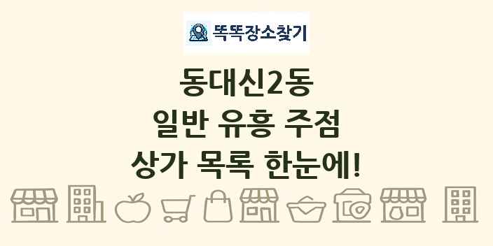 동대신2동 일반 유흥 주점 상가 목록 및 정보