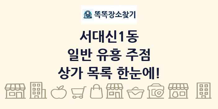 서대신1동 일반 유흥 주점 상가 목록 및 정보
