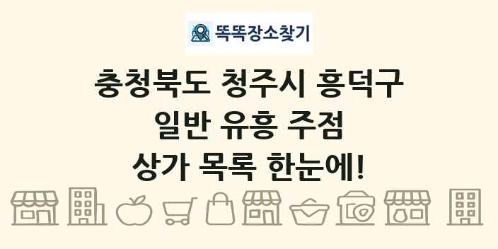 충청북도 청주시 흥덕구 일반 유흥 주점 상가 목록 및 정보