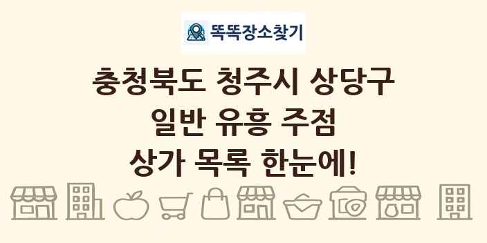 충청북도 청주시 상당구 일반 유흥 주점 상가 목록 및 정보