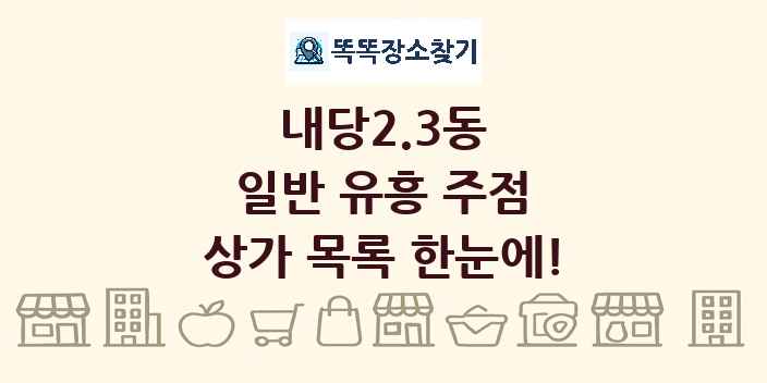 내당2.3동 일반 유흥 주점 상가 목록 및 정보