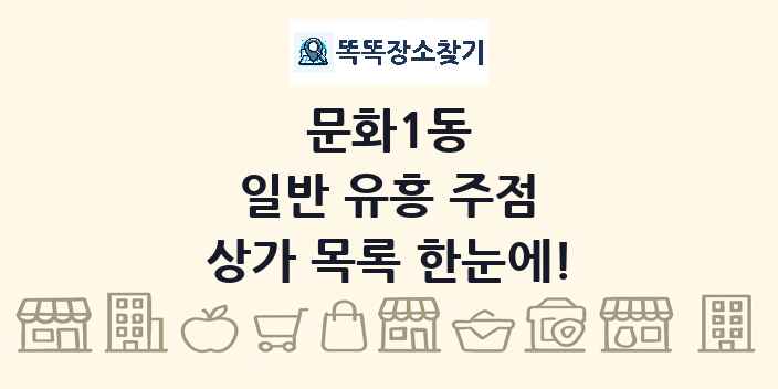 문화1동 일반 유흥 주점 상가 목록 및 정보