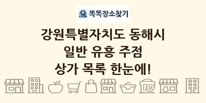 강원특별자치도 동해시 일반 유흥 주점 상가 목록 및 정보