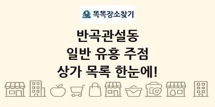 반곡관설동 일반 유흥 주점 상가 목록 및 정보