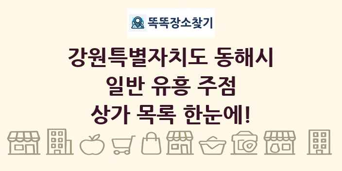 강원특별자치도 동해시 일반 유흥 주점 상가 목록 및 정보