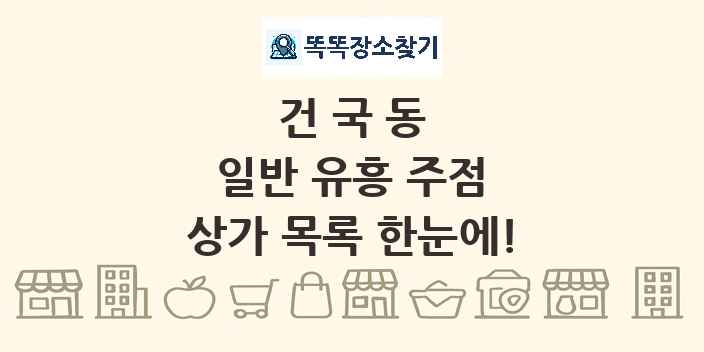 건국동 일반 유흥 주점 상가 목록 및 정보