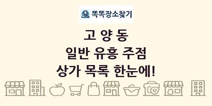 고양동 일반 유흥 주점 상가 목록 및 정보