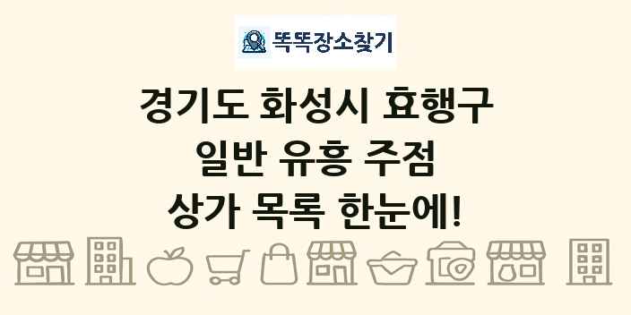 경기도 화성시 효행구 일반 유흥 주점 상가 목록 및 정보