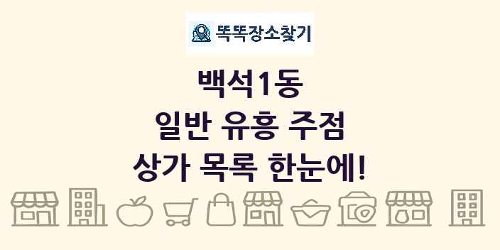 백석1동 일반 유흥 주점 상가 목록 및 정보