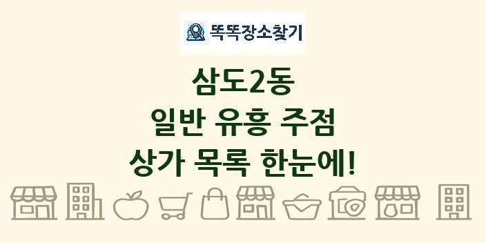 삼도2동 일반 유흥 주점 상가 목록 및 정보