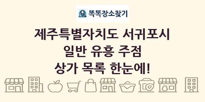 제주특별자치도 서귀포시 일반 유흥 주점 상가 목록 및 정보