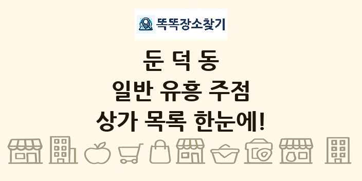 둔덕동 일반 유흥 주점 상가 목록 및 정보