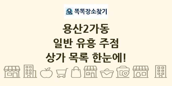 용산2가동 일반 유흥 주점 상가 목록 및 정보