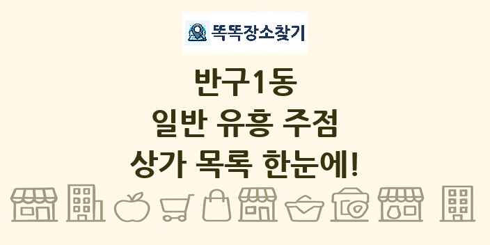반구1동 일반 유흥 주점 상가 목록 및 정보